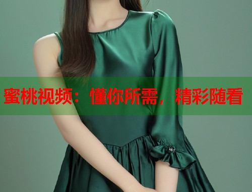 蜜桃视频：懂你所需，精彩随看  第2张