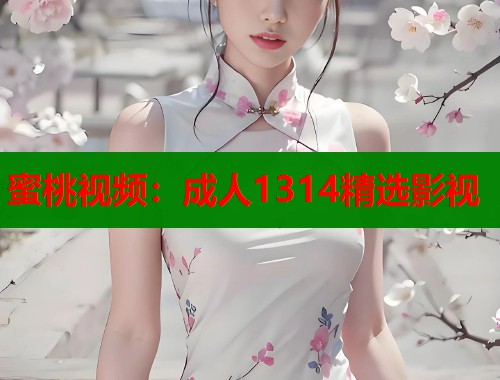 蜜桃视频：成人1314精选影视