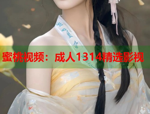 蜜桃视频：成人1314精选影视  第2张