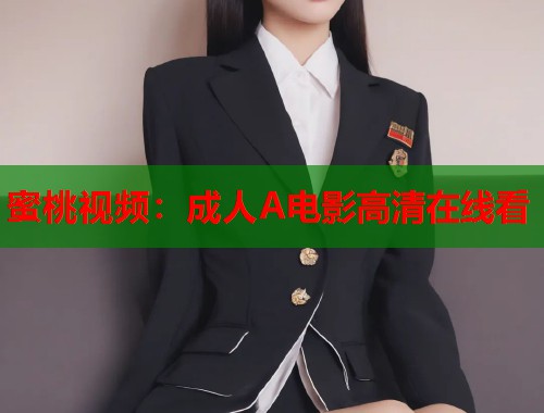 蜜桃视频：成人A电影高清在线看