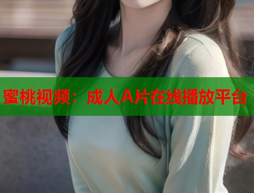 蜜桃视频：成人A片在线播放平台