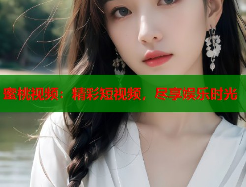 蜜桃视频：精彩短视频，尽享娱乐时光  第2张