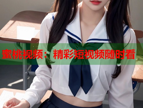 蜜桃视频：精彩短视频随时看