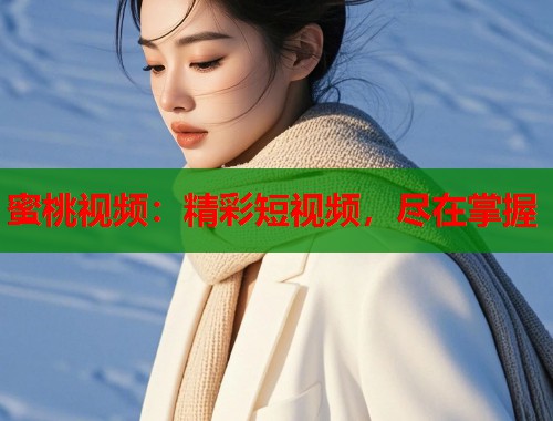 蜜桃视频：精彩短视频，尽在掌握