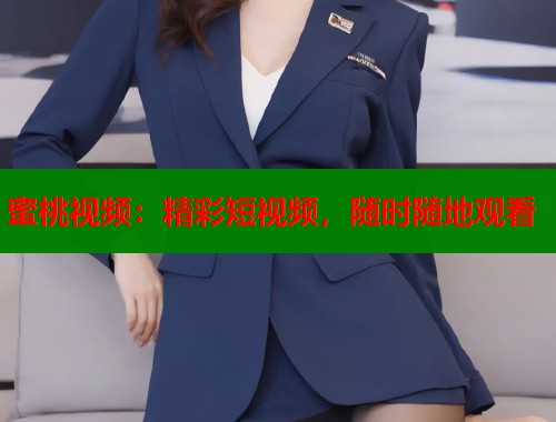 蜜桃视频：精彩短视频，随时随地观看