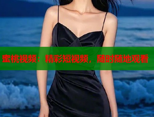 蜜桃视频：精彩短视频，随时随地观看  第2张