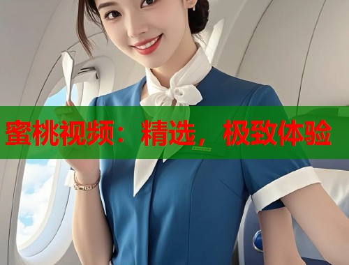 蜜桃视频：精选，极致体验