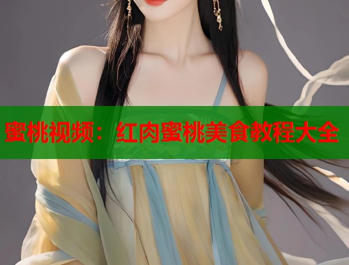 蜜桃视频：红肉蜜桃美食教程大全  第2张