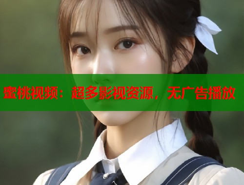 蜜桃视频：超多影视资源，无广告播放