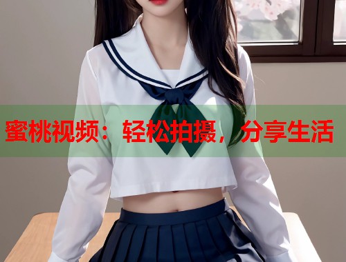 蜜桃视频：轻松拍摄，分享生活