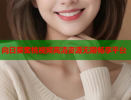 向日葵蜜桃视频高清资源无限畅享平台  第2张