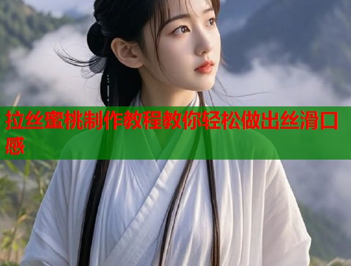 拉丝蜜桃制作教程教你轻松做出丝滑口感  第2张