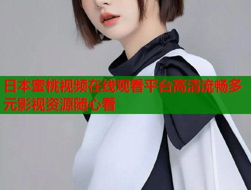 日本蜜桃视频在线观看平台高清流畅多元影视资源随心看  第2张