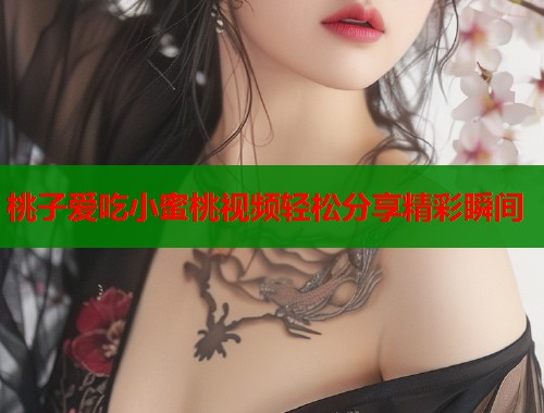 桃子爱吃小蜜桃视频轻松分享精彩瞬间  第1张