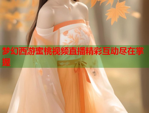 梦幻西游蜜桃视频直播精彩互动尽在掌握  第1张