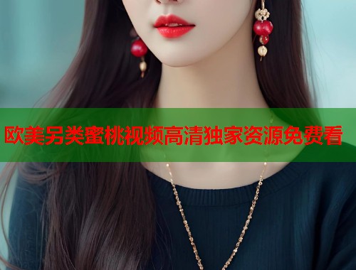 欧美另类蜜桃视频高清独家资源免费看