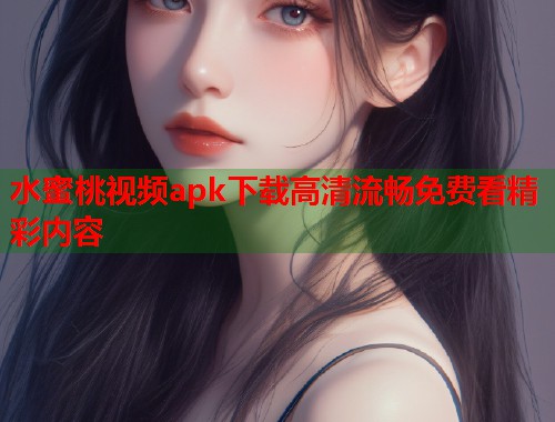 水蜜桃视频apk下载高清流畅免费看精彩内容  第1张
