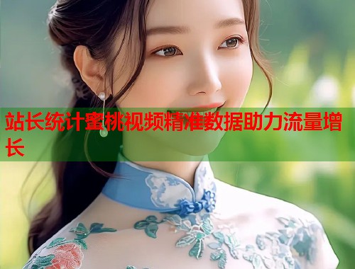 站长统计蜜桃视频精准数据助力流量增长