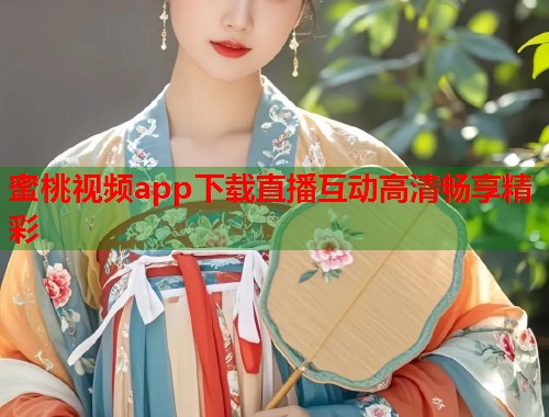 蜜桃视频app下载直播互动高清畅享精彩  第2张