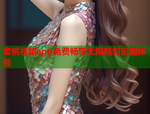 蜜桃视频app免费畅享无限精彩影视体验