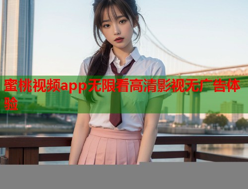 蜜桃视频app无限看高清影视无广告体验