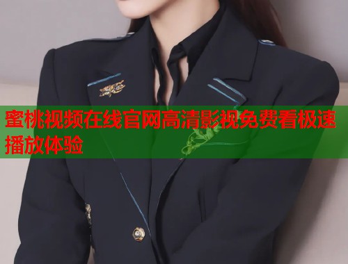 蜜桃视频在线官网高清影视免费看极速播放体验  第2张