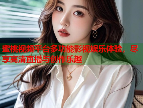 蜜桃视频平台多功能影视娱乐体验，尽享高清直播与创作乐趣  第1张