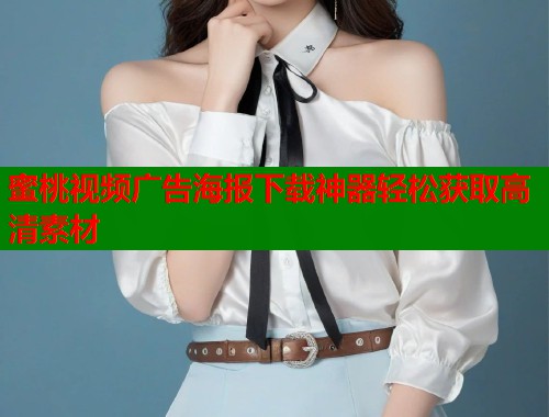 蜜桃视频广告海报下载神器轻松获取高清素材  第1张