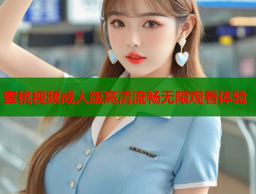 蜜桃视频成人版高清流畅无限观看体验  第1张