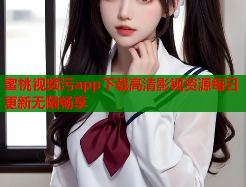 蜜桃视频污app下载高清影视资源每日更新无限畅享  第1张