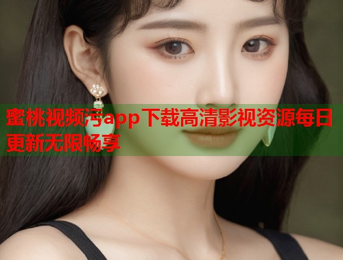 蜜桃视频污app下载高清影视资源每日更新无限畅享  第2张