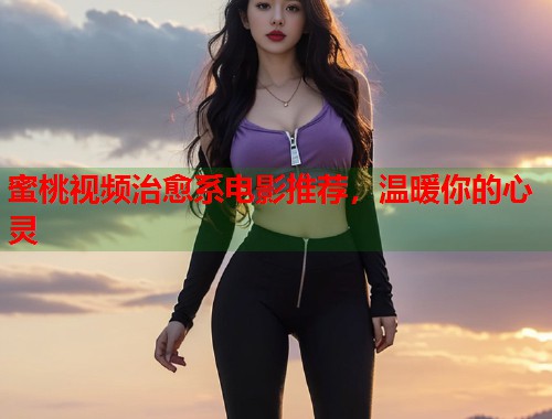 蜜桃视频治愈系电影推荐，温暖你的心灵  第2张