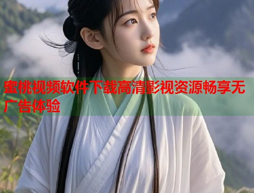 蜜桃视频软件下载高清影视资源畅享无广告体验