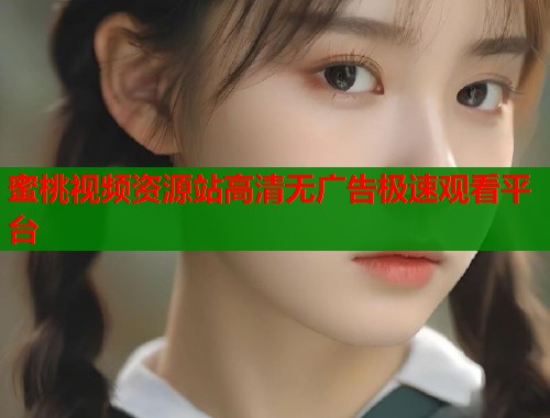 蜜桃视频资源站高清无广告极速观看平台  第2张