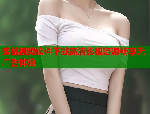 蜜桃视频软件下载高清影视资源畅享无广告体验  第2张