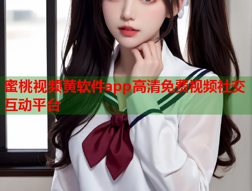 蜜桃视频黄软件app高清免费视频社交互动平台