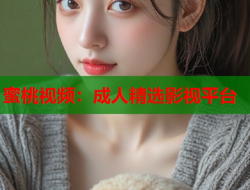 蜜桃视频：成人精选影视平台  第2张