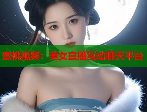 蜜桃视频：美女直播互动聊天平台