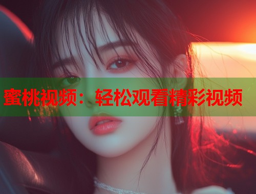 蜜桃视频：轻松观看精彩视频