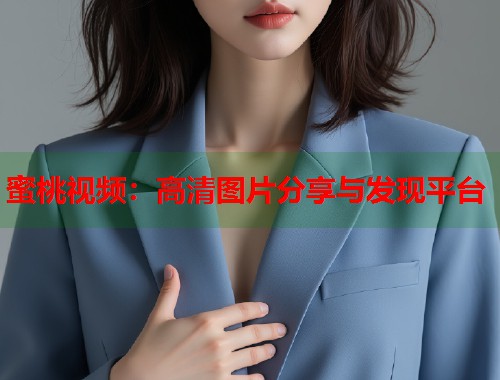 蜜桃视频：高清图片分享与发现平台