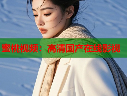 蜜桃视频：高清国产在线影视