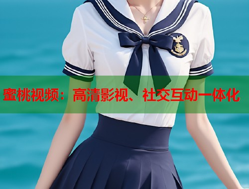 蜜桃视频：高清影视、社交互动一体化