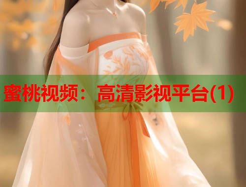 蜜桃视频：高清影视平台(1)