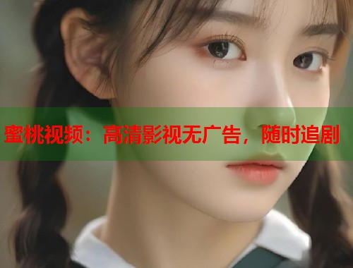 蜜桃视频：高清影视无广告，随时追剧