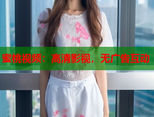 蜜桃视频：高清影视，无广告互动  第2张
