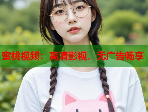 蜜桃视频：高清影视，无广告畅享  第2张