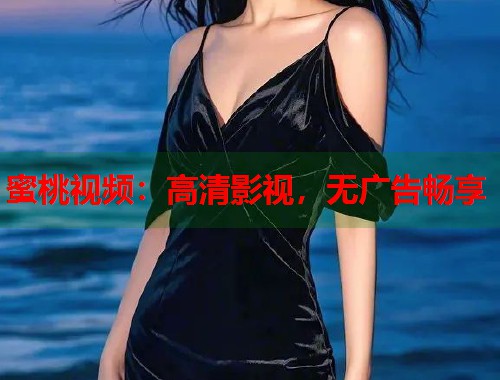 蜜桃视频：高清影视，无广告畅享