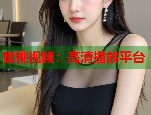 蜜桃视频：高清播放平台