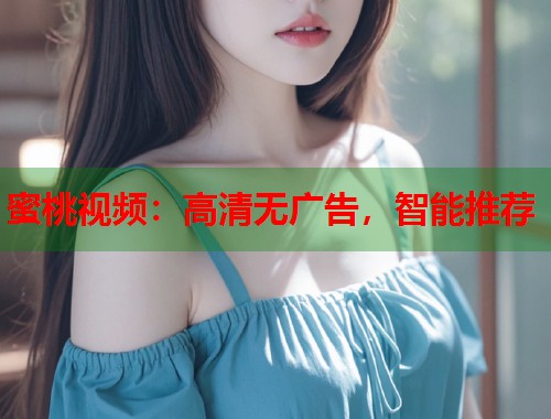 蜜桃视频：高清无广告，智能推荐  第2张