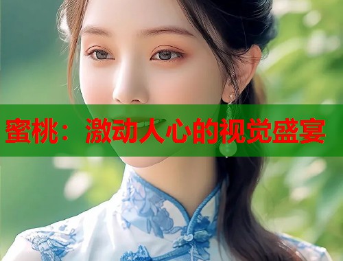 蜜桃：激动人心的视觉盛宴